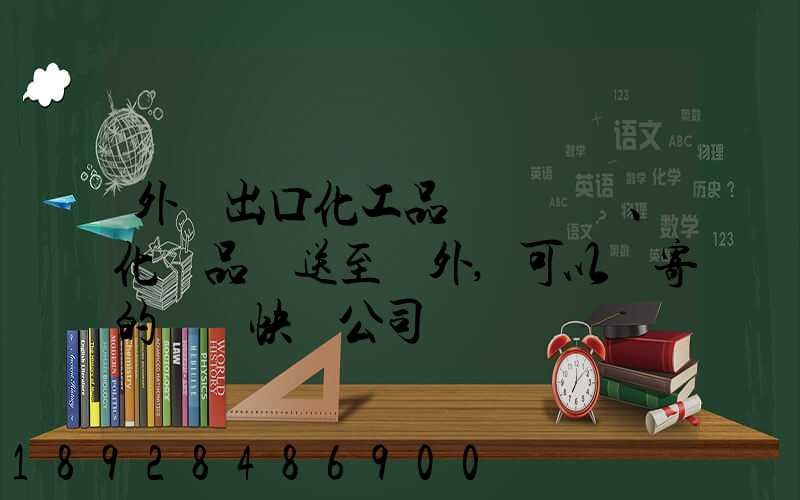 外貿出口化工品、化學品遞送至國外,可以郵寄的國際快遞公司